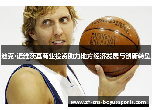 迪克·诺维茨基商业投资助力地方经济发展与创新转型 迪克·诺维茨基商业投资助力地方经济发展与创新转型