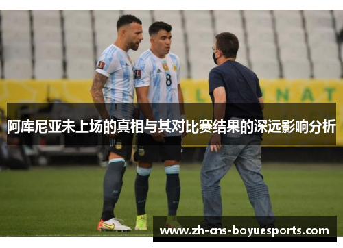 阿库尼亚未上场的真相与其对比赛结果的深远影响分析