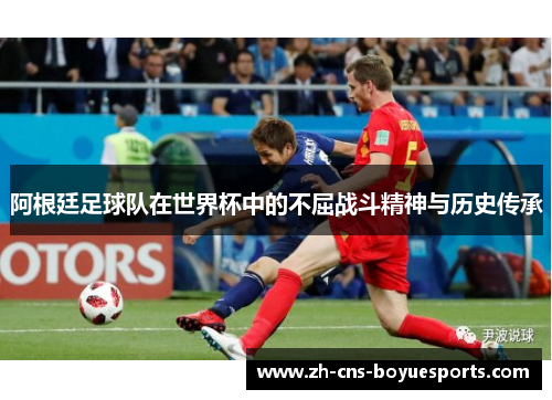 阿根廷足球队在世界杯中的不屈战斗精神与历史传承
