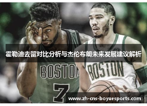 霍勒迪去留对比分析与杰伦布朗未来发展建议解析 霍勒迪去留对比分析与杰伦布朗未来发展建议解析